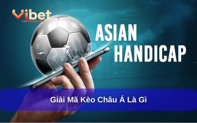 Kèo Châu Á Là Gì? Hướng Dẫn Đọc Kèo Và Thủ Thuật Cần Nhớ