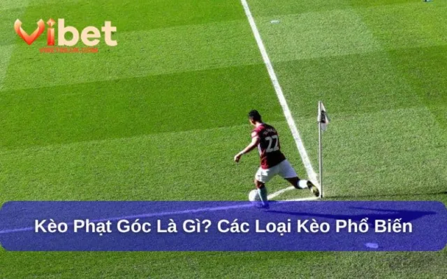 Kèo Phạt Góc Là Gì? Các Loại Kèo Cược Phổ Biến