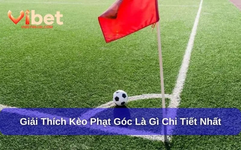 Kèo phạt góc là gì cần phải biết Kèo phạt góc là gì cần phải biết